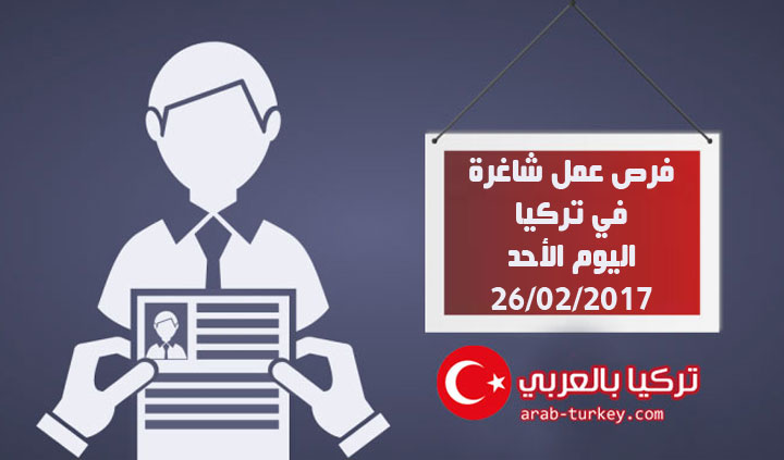 فرص عمل في تركيا اليوم الأحد 26/02/2017