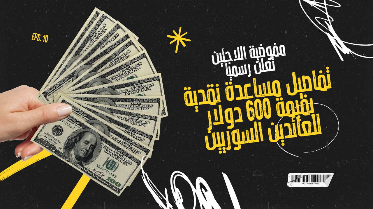 المفوضية السامية للاجئين تعلن رسمياً تفاصيل مساعدة نقدية بقيمة 600 دولار للعائدين السوريين