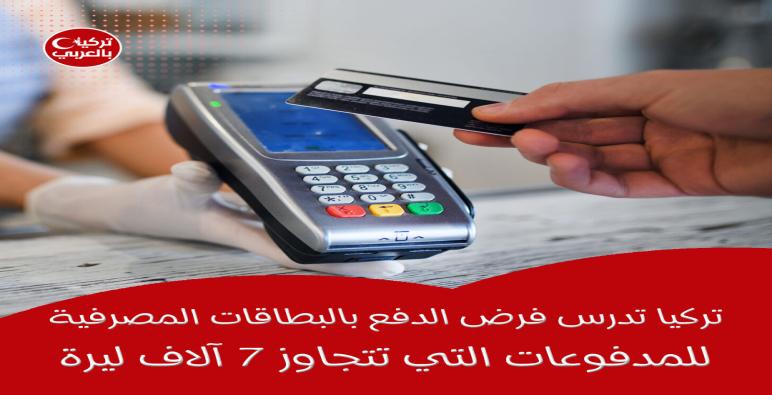 تركيا تدرس فرض الدفع بالبطاقات المصرفية للمدفوعات التي تتجاوز 7 آلاف ليرة