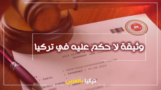 احدى اهم الوثائق اللازمة في تركيا .. طريقة إستخراج وثيقة لا حكم عليه في تركيا