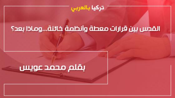 القدس بين قرارات معطلة وأنظمة خائنة … وماذا بعد؟!! .. بقلم محمد عويس