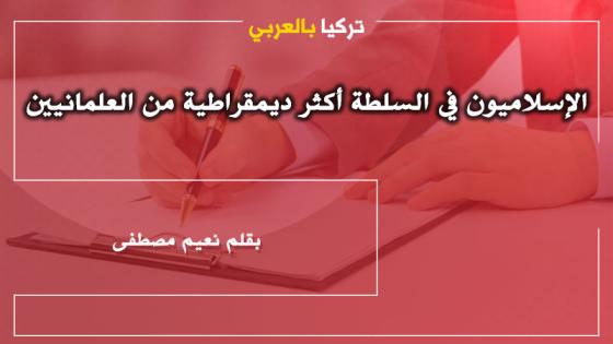 الإسلاميون في السلطة أكثر ديمقراطية من العلمانيين (تركيا وتونس نموذجاً) .. بقلم نعيم مصطفى